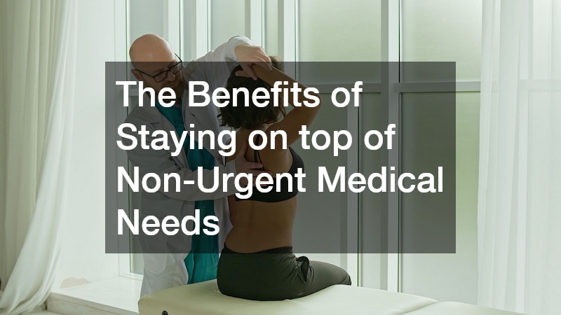 The Benefits of Staying on top of Non-Urgent Medical Needs
